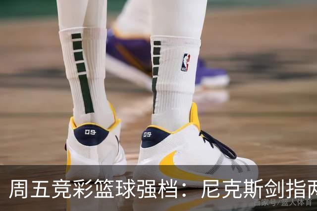 周五竞彩篮球强档：尼克斯剑指两连胜 马刺主场绝地反击